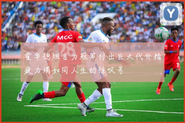 霍华德坦言为冠军付出巨大代价精疲力竭如同人生的惊叹号