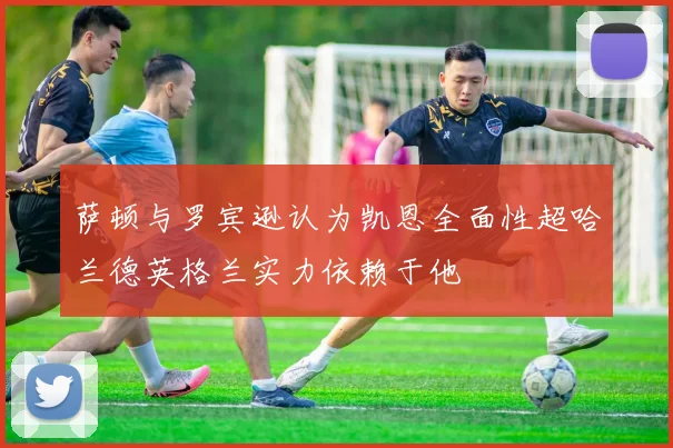 萨顿与罗宾逊认为凯恩全面性超哈兰德英格兰实力依赖于他