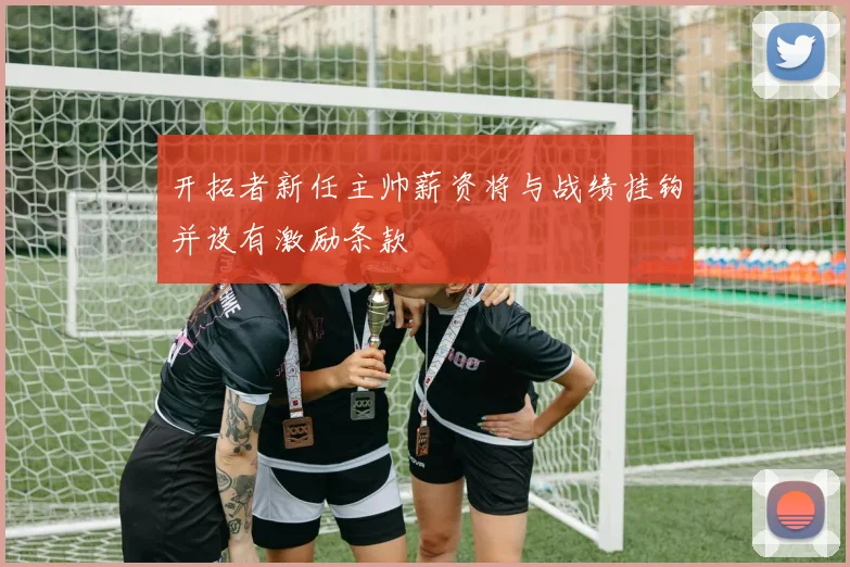 开拓者新任主帅薪资将与战绩挂钩并设有激励条款