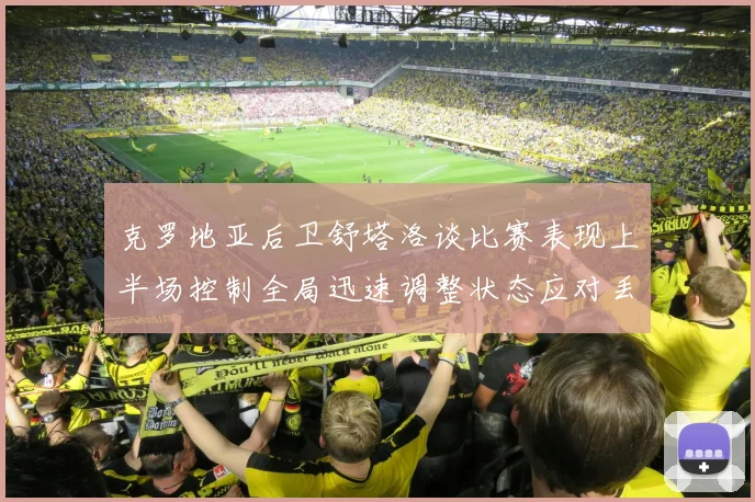 克罗地亚后卫舒塔洛谈比赛表现上半场控制全局迅速调整状态应对丢球