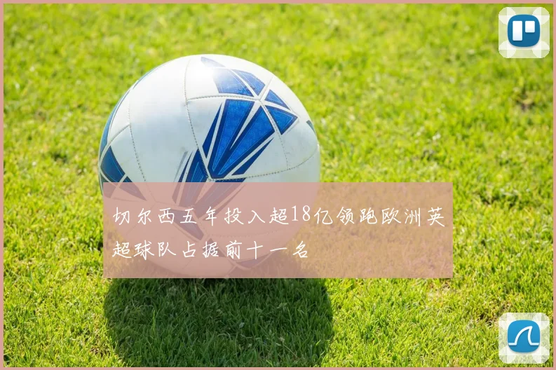 切尔西五年投入超18亿领跑欧洲英超球队占据前十一名