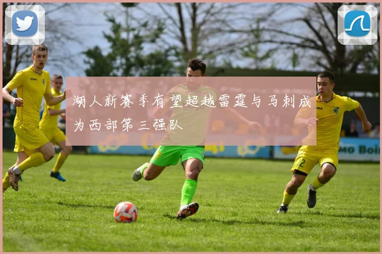 湖人新赛季有望超越雷霆与马刺成为西部第三强队