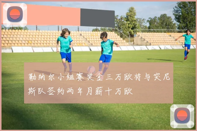 勒纳尔小组赛奖金三万欧将与突尼斯队签约两年月薪十万欧