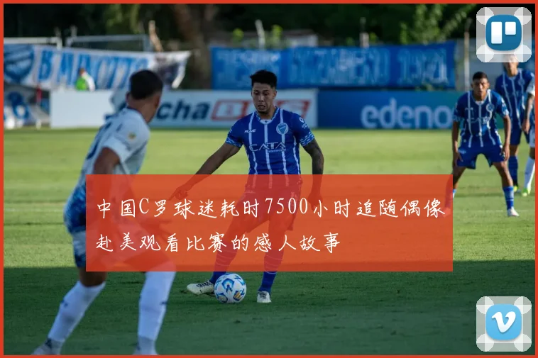 中国C罗球迷耗时7500小时追随偶像赴美观看比赛的感人故事