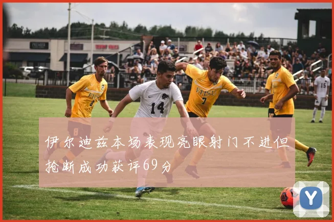伊尔迪兹本场表现亮眼射门不进但抢断成功获评69分